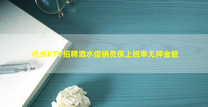 杭州KTV招聘酒水促销员保上班率无押金较